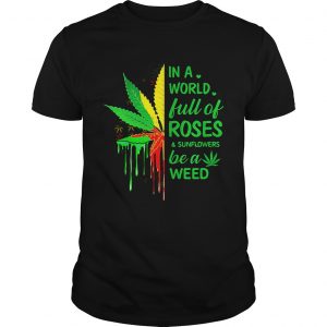 Weed in a world full of roses and sunflowers be a weed unisex