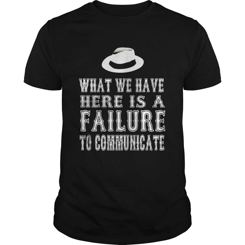 What we have here is a failure to communicate shirts