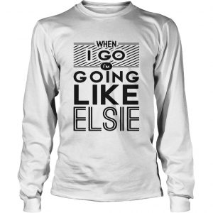 When I go Im going like Elsie longsleeve tee