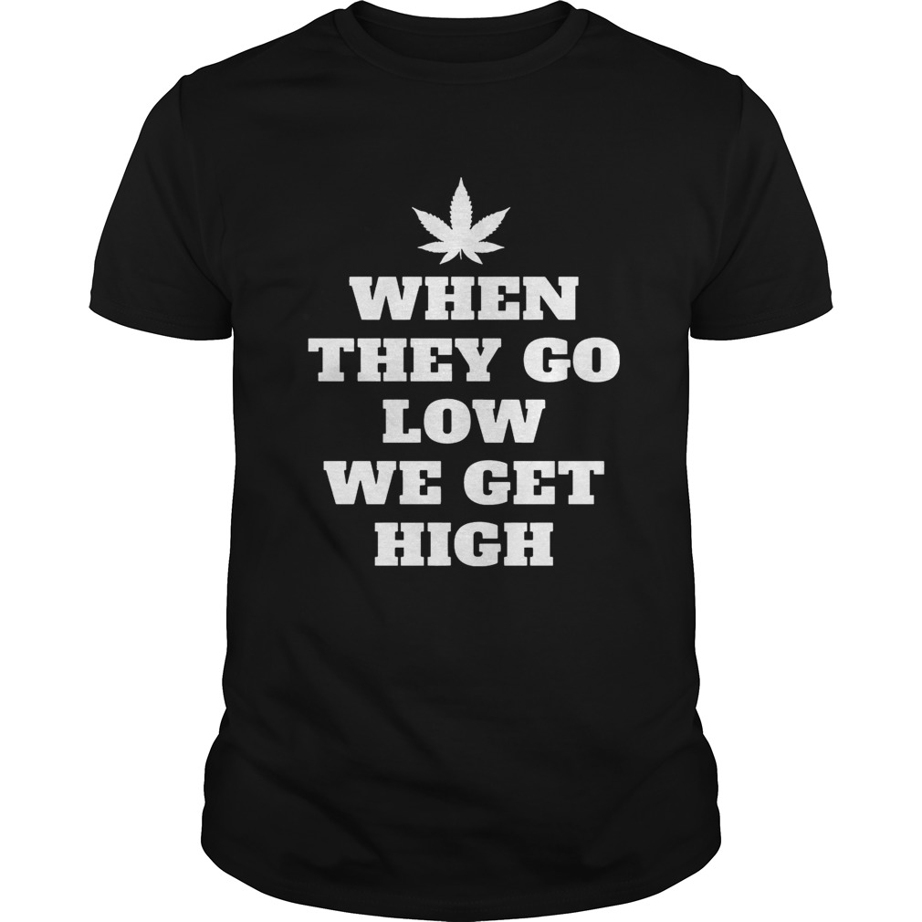 When They Go Low We Get High Shirts