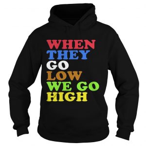 When They Go Low We Go High hoodie