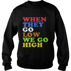 When They Go Low We Go High sweatshirt