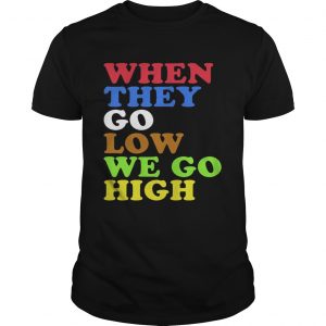 When They Go Low We Go High unisex