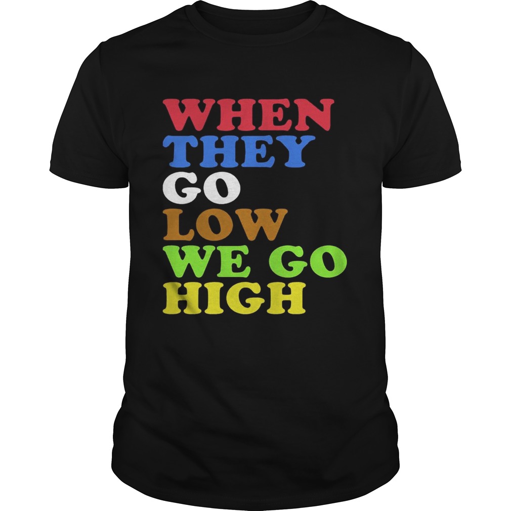 When They Go Low, We Go High Shirts