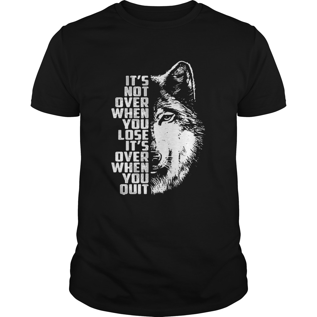 Wolf it’s not over when you lose it’s over when you quit shirts