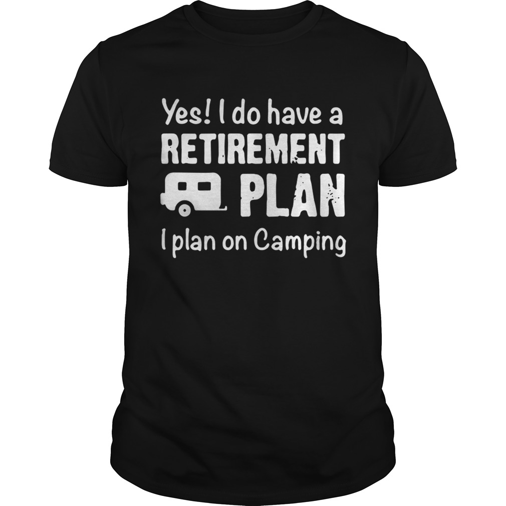 Yes I do have a retirement plan I plan on camping shirts