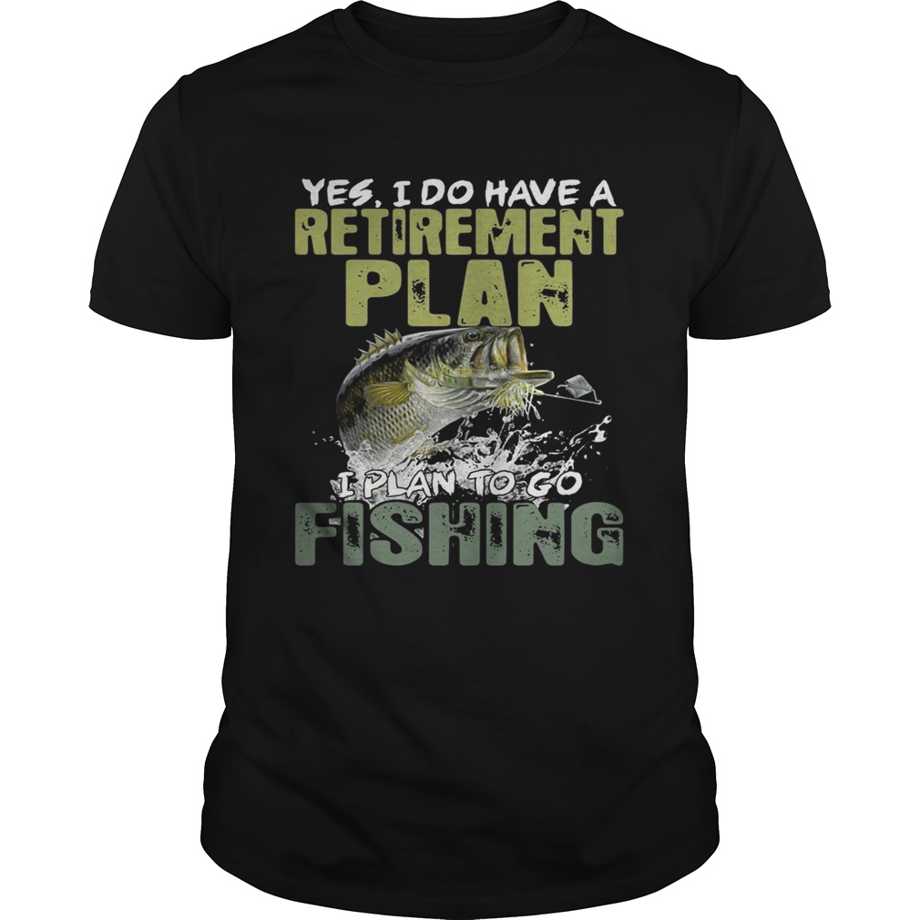 Yes I do have a retirement plan I plan to go fishing shirts