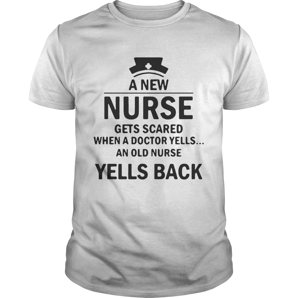 A new nurse gets scared when a doctor yells an od nurse yells back shirts