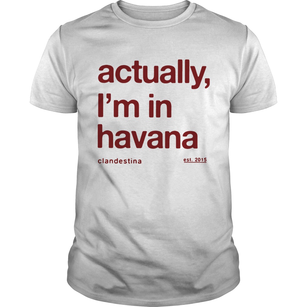 Actually Im in Havana shirt