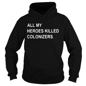 All my heroes killed colonizers hoodie