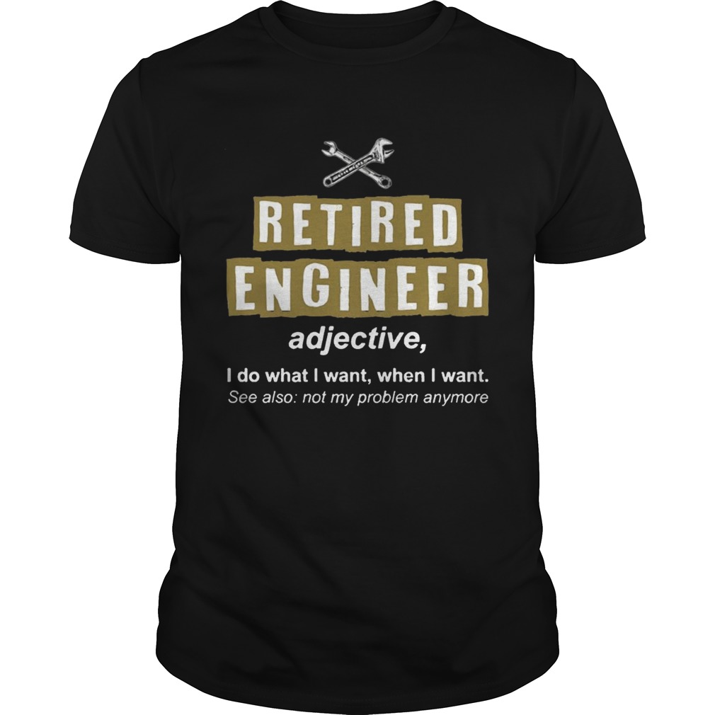 Retired Engineer Not My Problem Anymore Funny T-Shirts