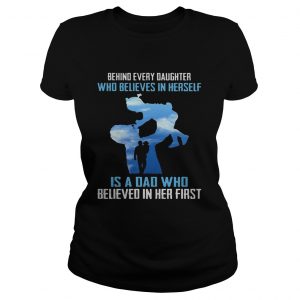 Behind every daughter who believes in herself is a dad who believed in her first ladies tee