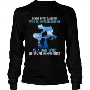 Behind every daughter who believes in herself is a dad who believed in her first longsleeve tee