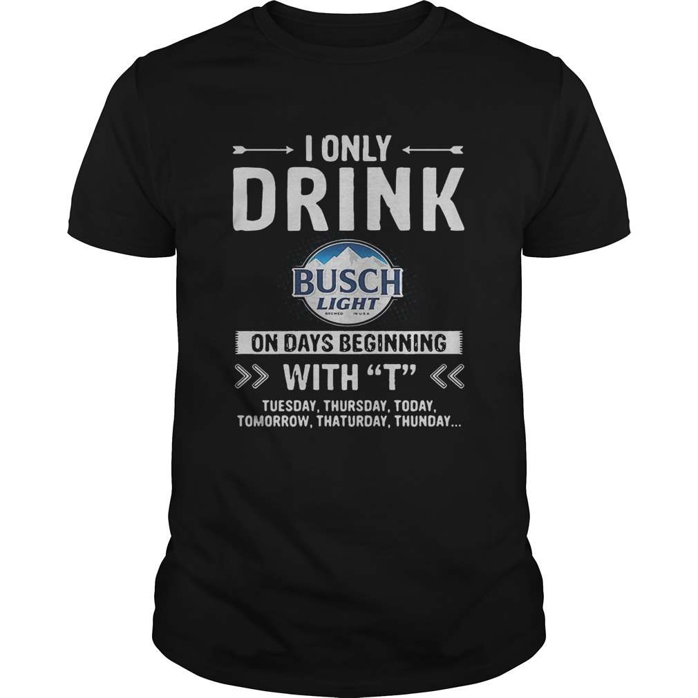 Busch Light I only drink on days beginning with T shirts