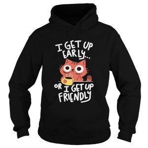 CatI get up early or I get up friendly hoodie