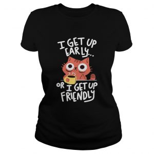 CatI get up early or I get up friendly ladies tee