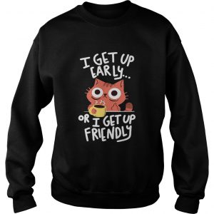 CatI get up early or I get up friendly sweatshirt