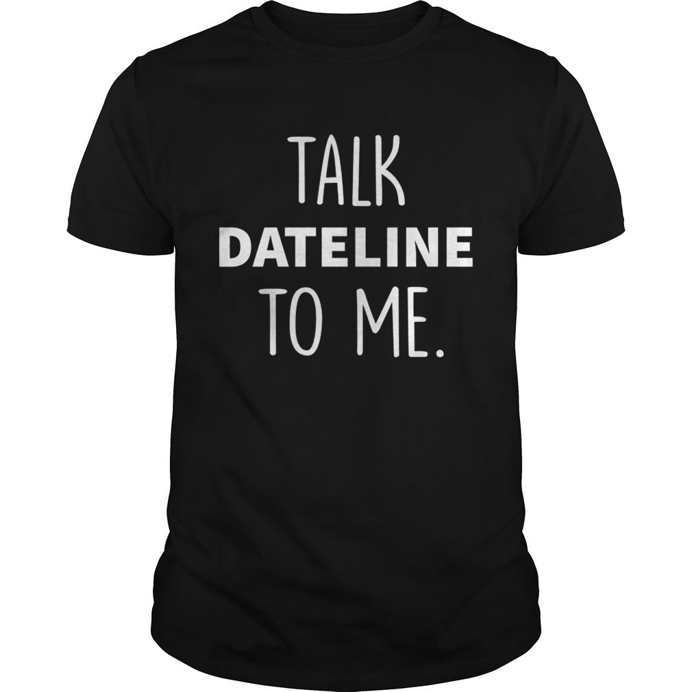 Dateline NBC talk dateline to me shirts