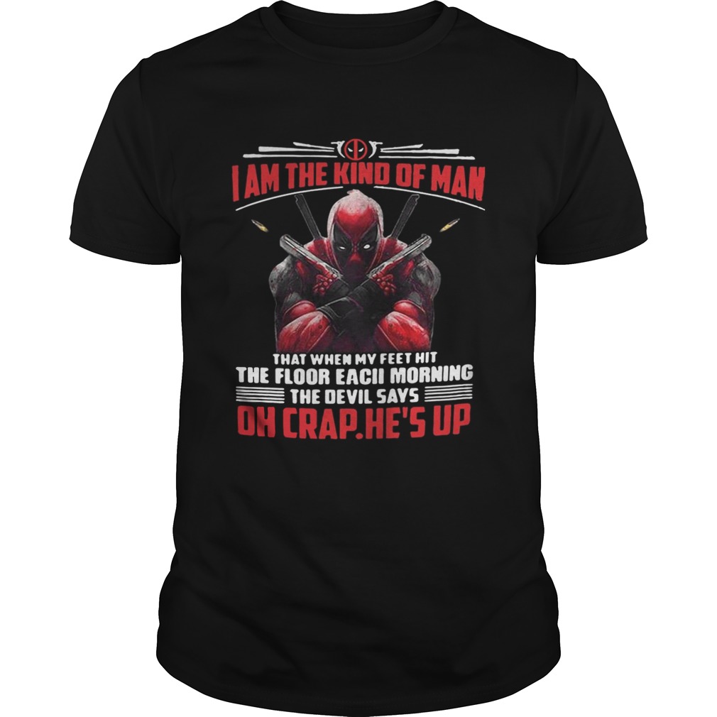 Deadpool I am the kind of man that when my feet hit the floor each morning shirt