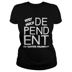 Dependent Very Much On Twitter Validation ladies tee