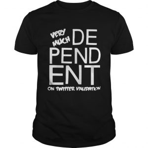 Dependent Very Much On Twitter Validation unisex