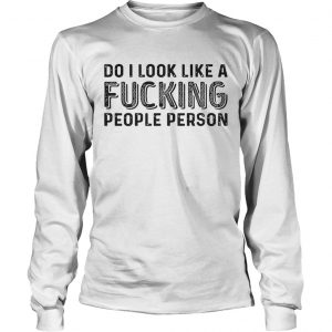 Do I Look Like A Fucking People Person longsleeve tee