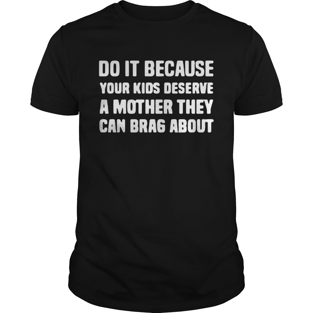 Do It Because Your Kids deserve a mother they can brag about shirt