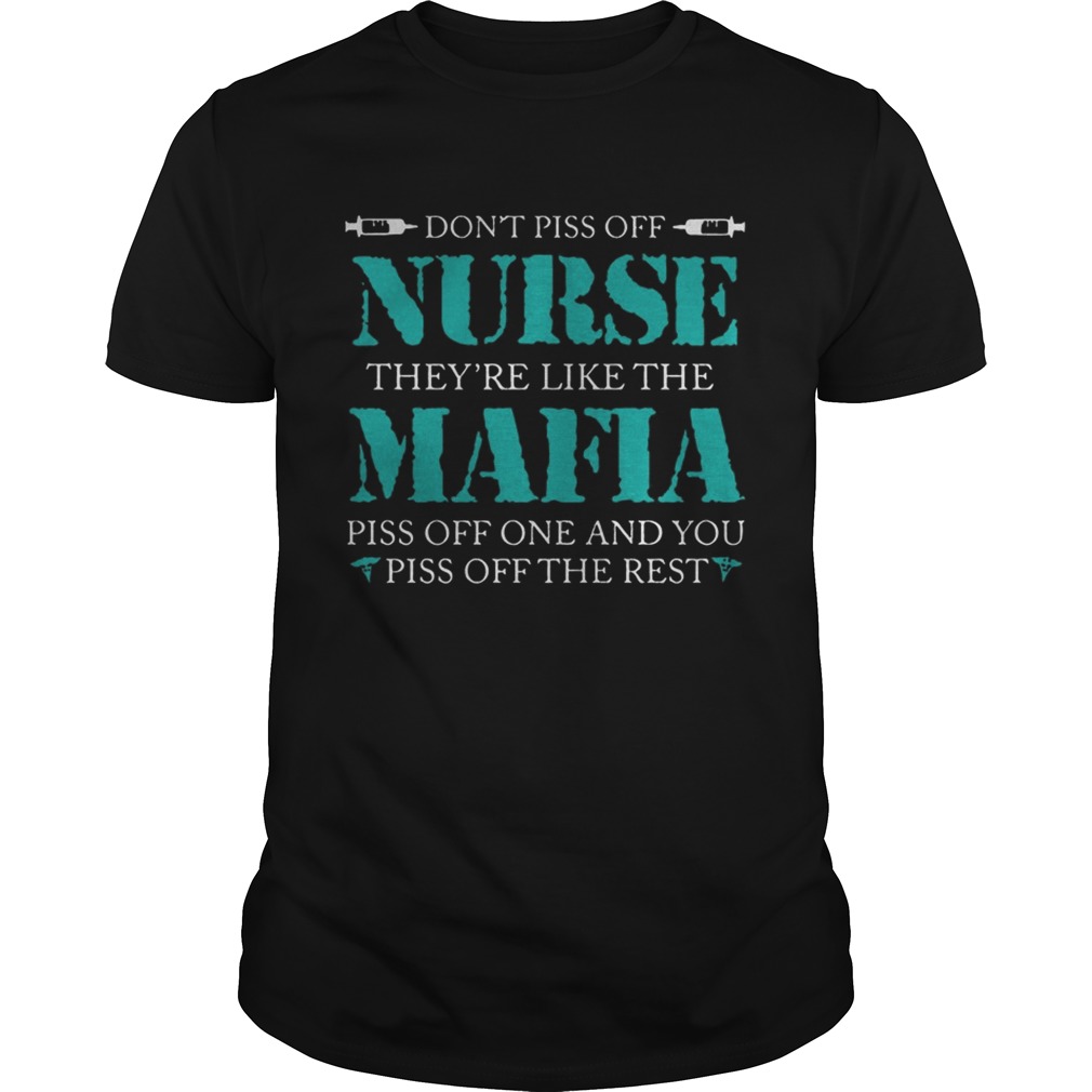 Dont Piss Off Nurse Theyre Like The Mafia Piss Off One And You Piss Off The Rest shirt