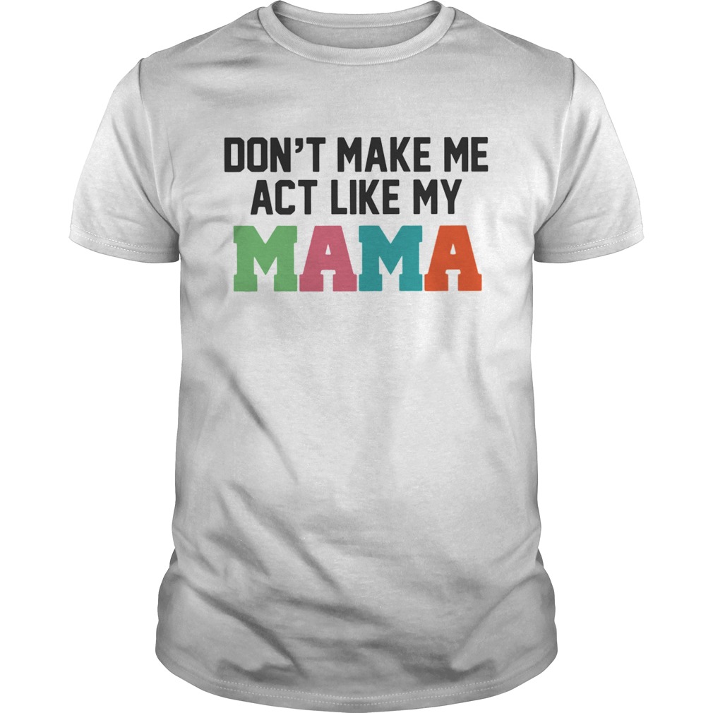 Don’t make me act like my Mama shirts