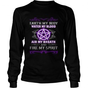 Earth my body water my blood air my breath and fire my spirit longsleeve tee