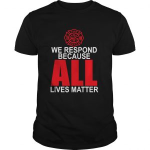 Firefighter we respond because all lives matter unisex