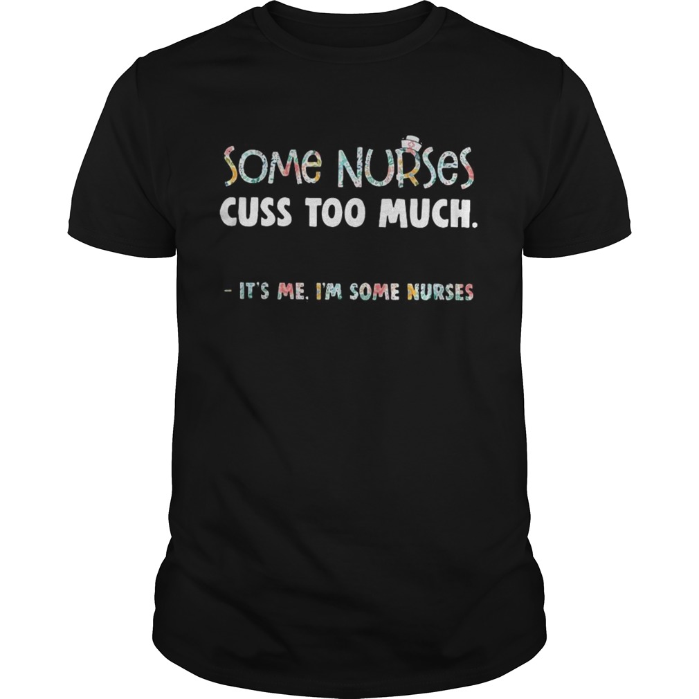 Floral some nurse cuss too much its me Im some nurse shirt