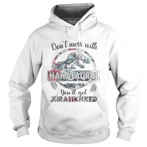 Flower dont mess with Nanasaurus youll get Jurasskicked hoodie