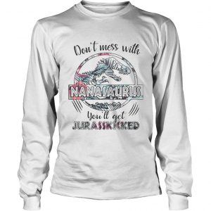 Flower dont mess with Nanasaurus youll get Jurasskicked longsleeve tee