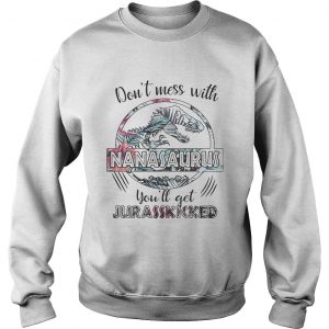 Flower dont mess with Nanasaurus youll get Jurasskicked sweatshirt