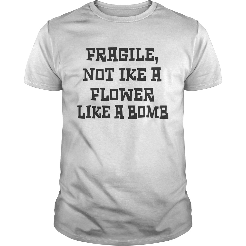 Fragile Not Like A Flower Like A Bomb shirt