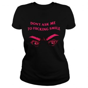 Frown dont ask me to fucking smile ladies tee