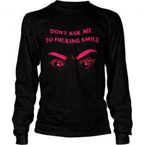 Frown dont ask me to fucking smile longsleeve tee