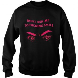 Frown dont ask me to fucking smile sweatshirt