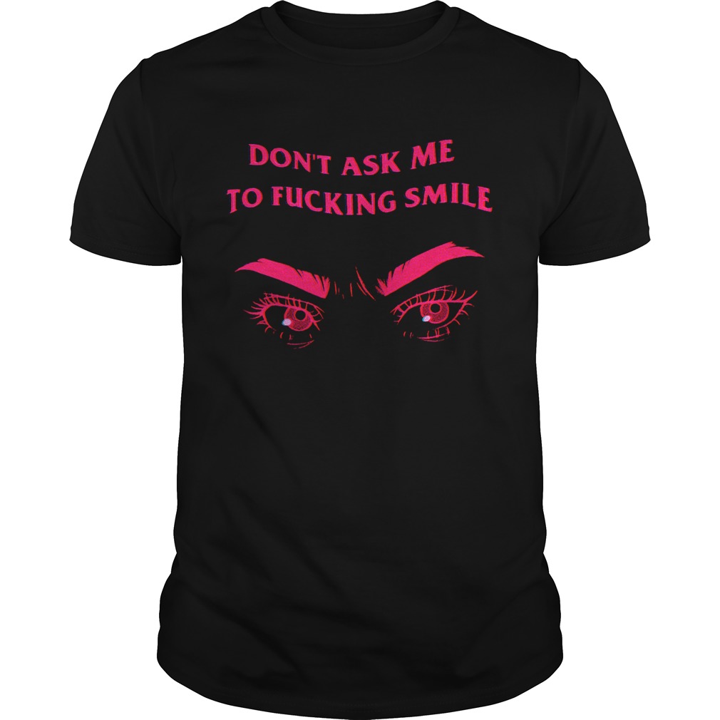 Frown dont ask me to fucking smile shirt