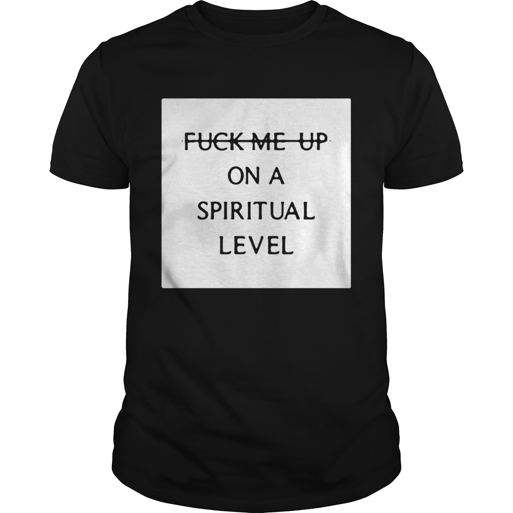 Fuck me up on a spiritual level shirt