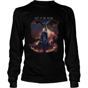 Game Of Thrones Let it be fear Daenerys Targaryen longsleeve tee