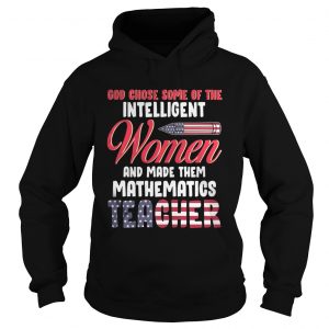 God chose some of the intelligent women and made them mathematics teacher hoodie