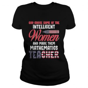 God chose some of the intelligent women and made them mathematics teacher ladies tee