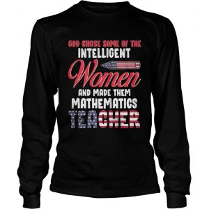 God chose some of the intelligent women and made them mathematics teacher longsleeve tee