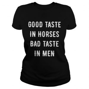 Good Taste In Horse Bad Taste In Men ladies tee