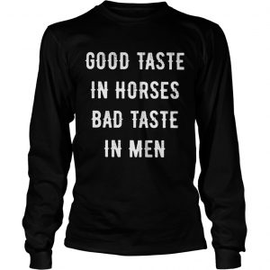 Good Taste In Horse Bad Taste In Men longsleeve tee