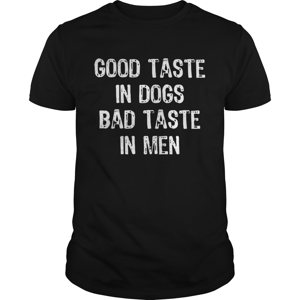 Good taste in dogs bad taste in men shirt