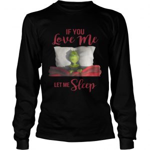 Grinch If you love me let me sleep longsleeve tee