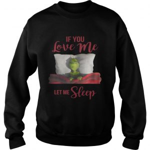 Grinch If you love me let me sleep sweatshirt